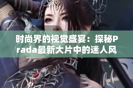 时尚界的视觉盛宴：探秘Prada最新大片中的迷人风采