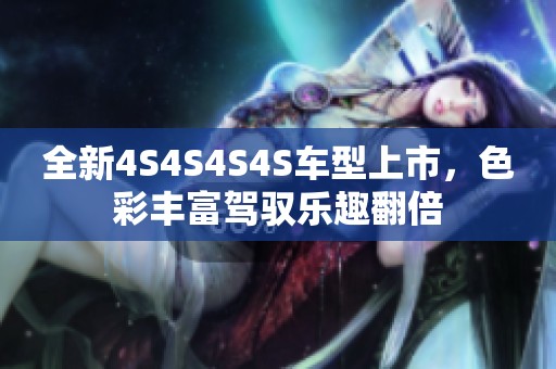 全新4S4S4S4S车型上市，色彩丰富驾驭乐趣翻倍