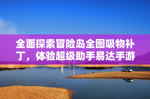 全面探索冒险岛全图吸物补丁，体验超级助手易达手游网的乐趣