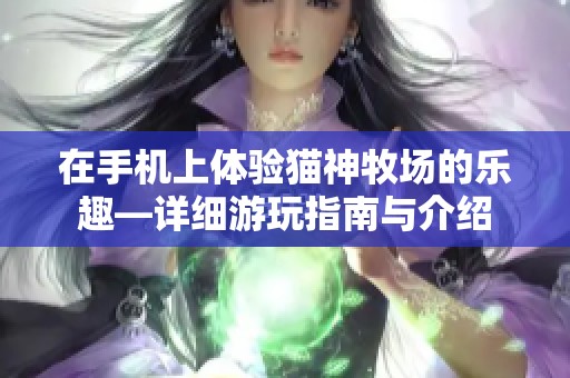 在手机上体验猫神牧场的乐趣—详细游玩指南与介绍