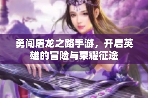 勇闯屠龙之路手游，开启英雄的冒险与荣耀征途