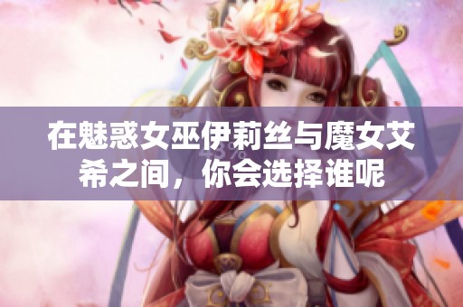 在魅惑女巫伊莉丝与魔女艾希之间，你会选择谁呢