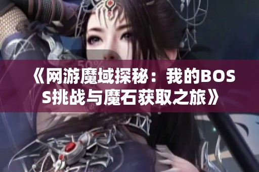 《网游魔域探秘：我的BOSS挑战与魔石获取之旅》