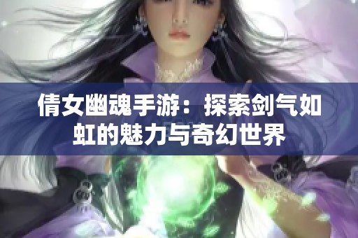 倩女幽魂手游：探索剑气如虹的魅力与奇幻世界