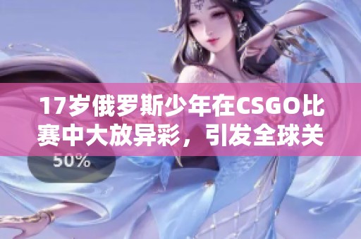 17岁俄罗斯少年在CSGO比赛中大放异彩，引发全球关注