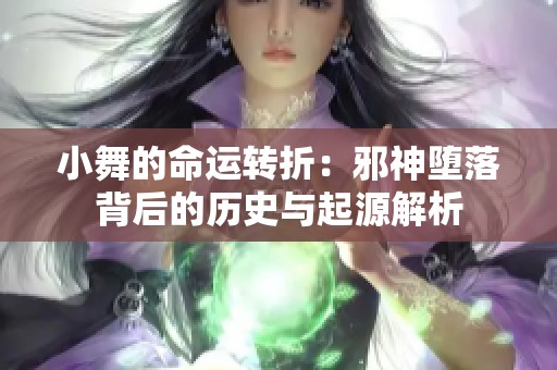 小舞的命运转折：邪神堕落背后的历史与起源解析