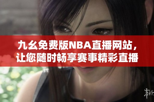 九幺免费版NBA直播网站，让您随时畅享赛事精彩直播体验