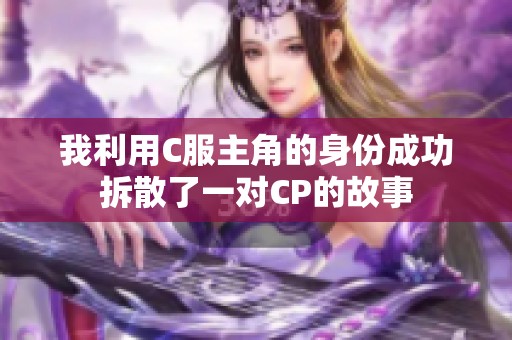 我利用C服主角的身份成功拆散了一对CP的故事