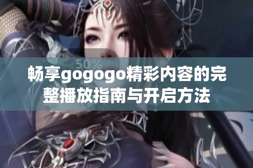 畅享gogogo精彩内容的完整播放指南与开启方法