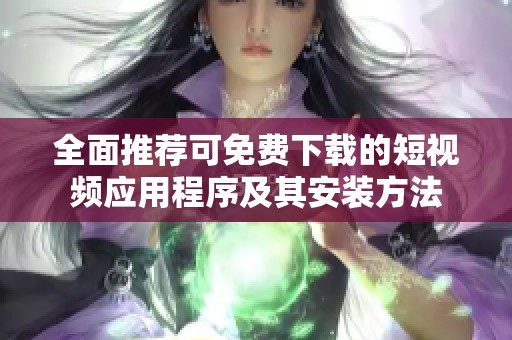 全面推荐可免费下载的短视频应用程序及其安装方法