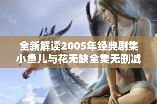 全新解读2005年经典剧集小鱼儿与花无缺全集无删减观看指南