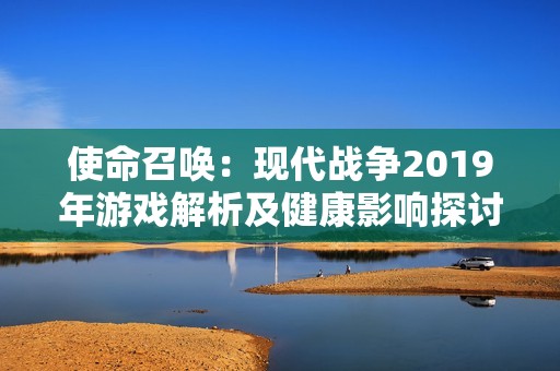 使命召唤：现代战争2019年游戏解析及健康影响探讨