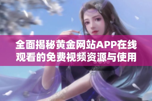 全面揭秘黄金网站APP在线观看的免费视频资源与使用指南