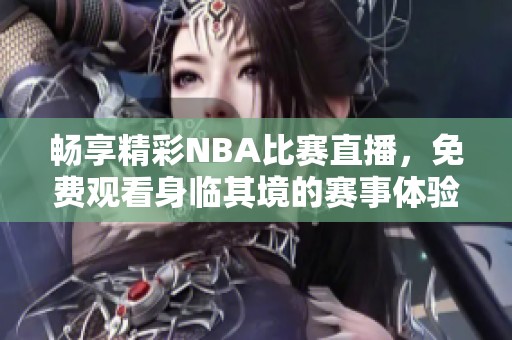 畅享精彩NBA比赛直播，免费观看身临其境的赛事体验