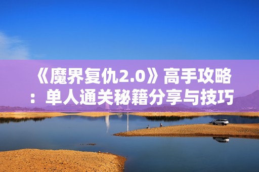 《魔界复仇2.0》高手攻略：单人通关秘籍分享与技巧解析