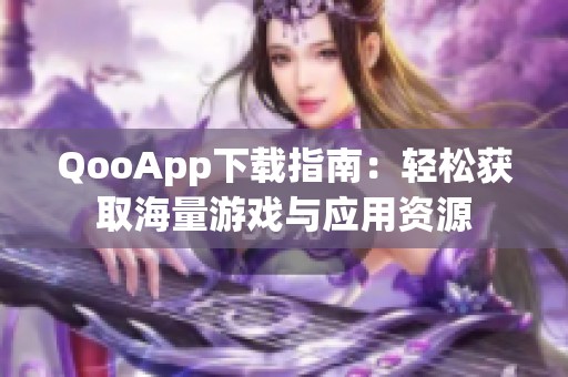 QooApp下载指南：轻松获取海量游戏与应用资源