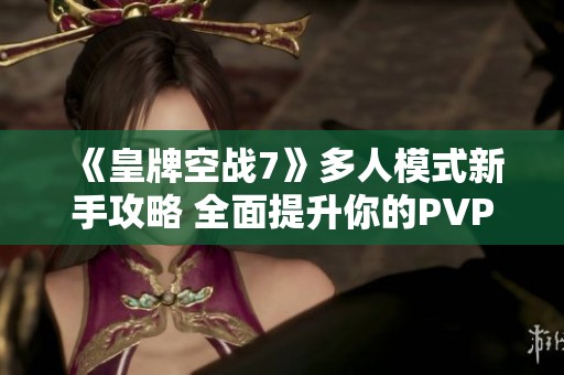 《皇牌空战7》多人模式新手攻略 全面提升你的PVP技巧