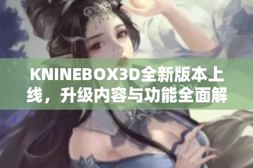 KNINEBOX3D全新版本上线，升级内容与功能全面解析