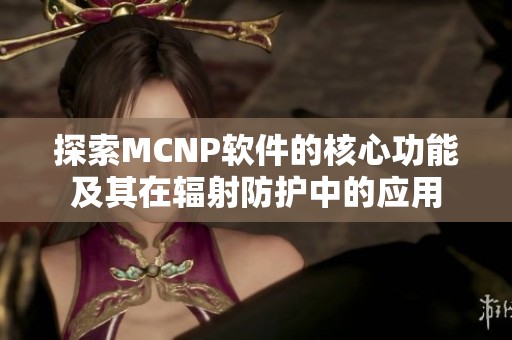 探索MCNP软件的核心功能及其在辐射防护中的应用