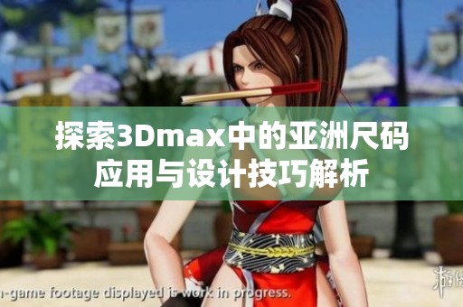 探索3Dmax中的亚洲尺码应用与设计技巧解析