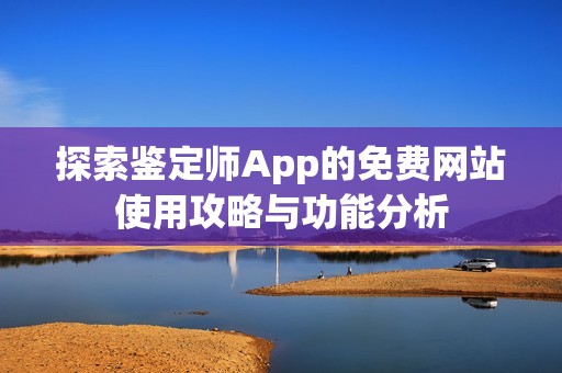 探索鉴定师App的免费网站使用攻略与功能分析