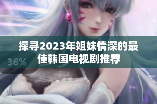 探寻2023年姐妹情深的最佳韩国电视剧推荐