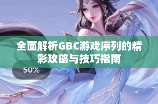 全面解析GBC游戏序列的精彩攻略与技巧指南