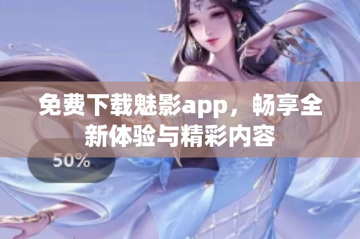 免费下载魅影app，畅享全新体验与精彩内容