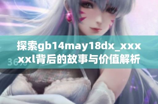 探索gb14may18dx_xxxxxl背后的故事与价值解析