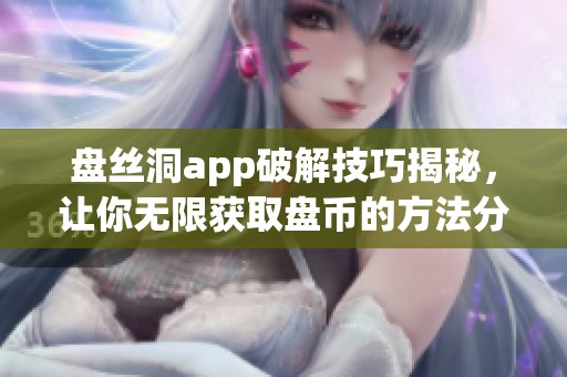 盘丝洞app破解技巧揭秘，让你无限获取盘币的方法分享