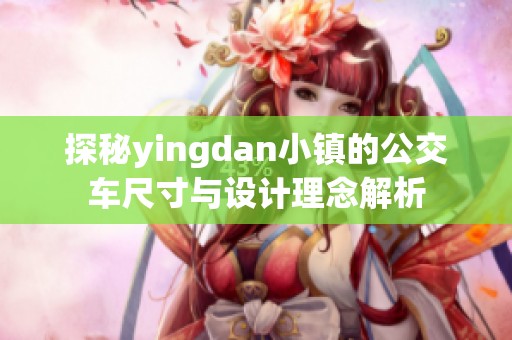 探秘yingdan小镇的公交车尺寸与设计理念解析