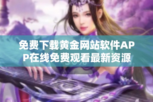 免费下载黄金网站软件APP在线免费观看最新资源