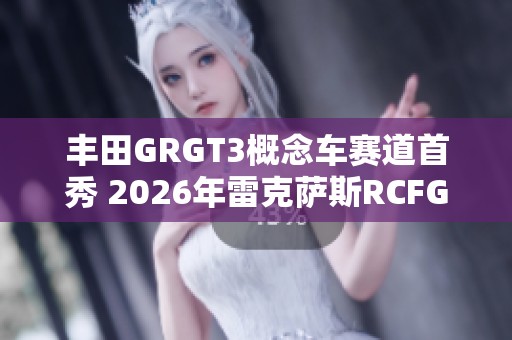 丰田GRGT3概念车赛道首秀 2026年雷克萨斯RCFGT3再续传奇