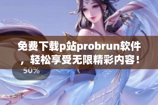 免费下载p站probrun软件，轻松享受无限精彩内容！