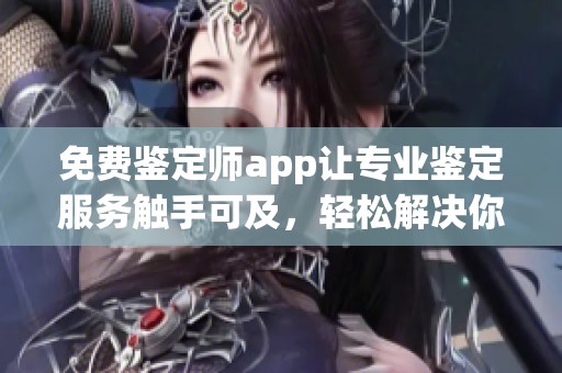 免费鉴定师app让专业鉴定服务触手可及，轻松解决你的疑问