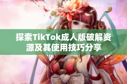 探索TikTok成人版破解资源及其使用技巧分享