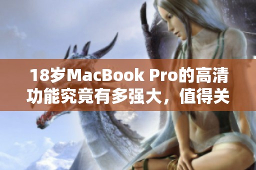 18岁MacBook Pro的高清功能究竟有多强大，值得关注吗