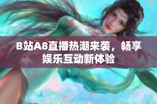 B站A8直播热潮来袭，畅享娱乐互动新体验