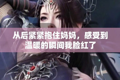 从后紧紧抱住妈妈，感受到温暖的瞬间我脸红了