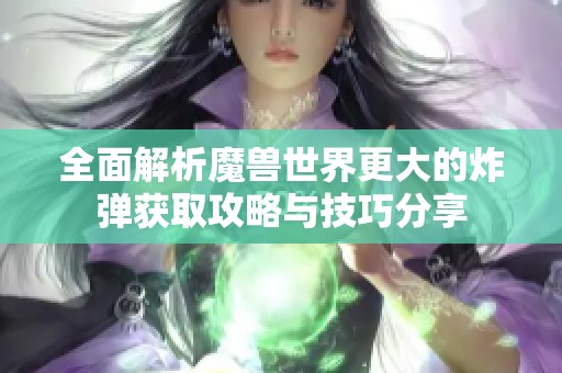 全面解析魔兽世界更大的炸弹获取攻略与技巧分享