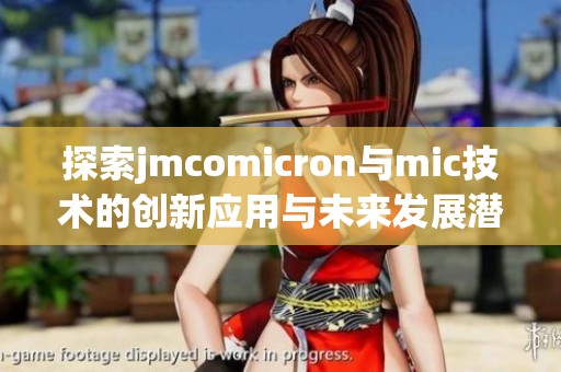 探索jmcomicron与mic技术的创新应用与未来发展潜力