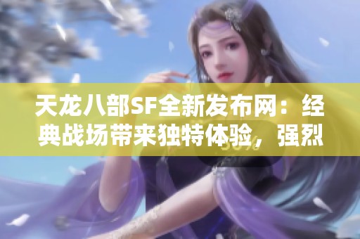 天龙八部SF全新发布网：经典战场带来独特体验，强烈推荐！