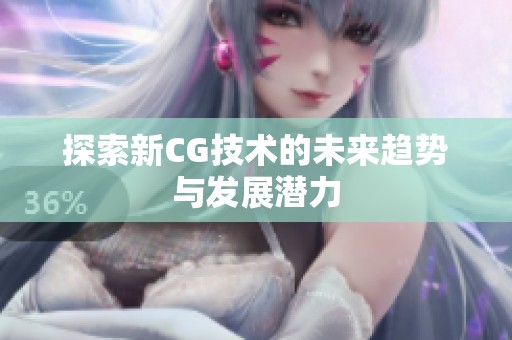 探索新CG技术的未来趋势与发展潜力