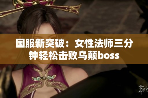 国服新突破：女性法师三分钟轻松击败乌颠boss