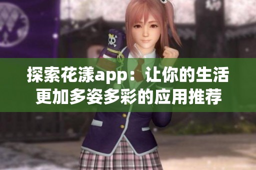 探索花漾app：让你的生活更加多姿多彩的应用推荐