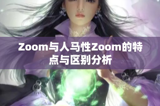 Zoom与人马性Zoom的特点与区别分析