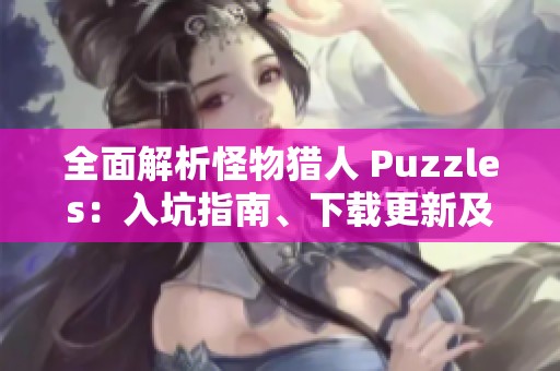 全面解析怪物猎人 Puzzles：入坑指南、下载更新及常见问题解答