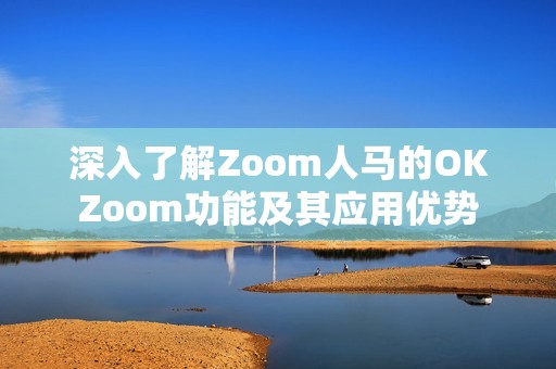 深入了解Zoom人马的OKZoom功能及其应用优势