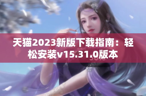 天猫2023新版下载指南：轻松安装v15.31.0版本