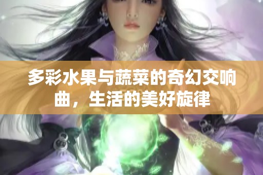 多彩水果与蔬菜的奇幻交响曲，生活的美好旋律